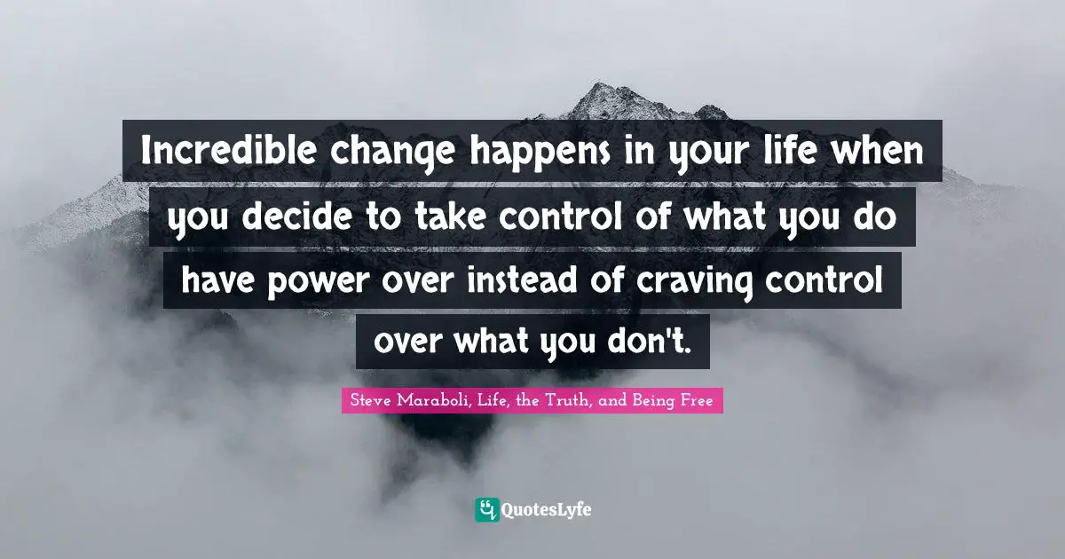 Incredible Change Happens In Your Life When You Decide To Take Control Quote By Steve