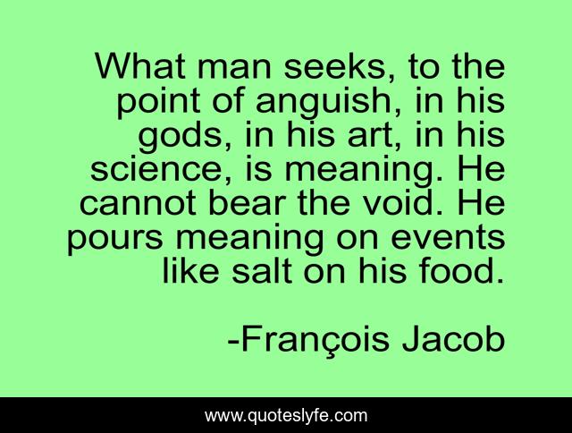 What Man Seeks To The Point Of Anguish In His Gods In His Art In H Quote By Francois Jacob Quoteslyfe