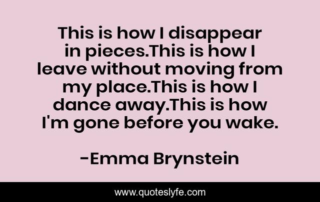 This Is How I Disappear In Pieces This Is How I Leave Without Moving F Quote By Emma Brynstein Quoteslyfe