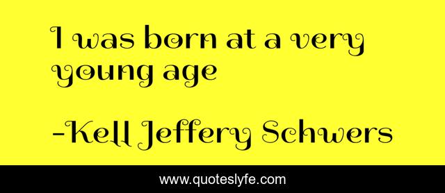 I Was Born At A Very Young Age Quote By Kell Jeffery Schwers 