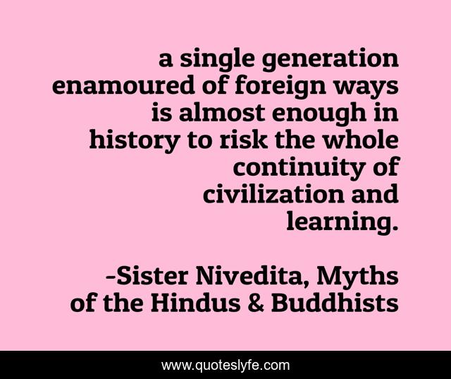 A Single Generation Enamoured Of Foreign Ways Is Almost Enough In Hist... Quote  By Sister Nivedita, Myths Of The Hindus & Buddhists - Quoteslyfe