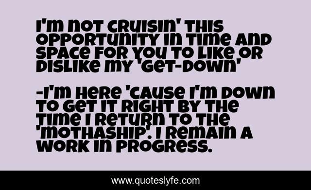 Best I M Here Cause I M Down To Get It Right By The Time I Return To The Mothaship I Remain A Work In Progress Quotes With Images To Share And Download For