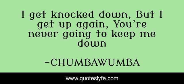 I Get Knocked Down But I Get Up Again You Re Never Going To Keep M Quote By Chumbawumba Quoteslyfe