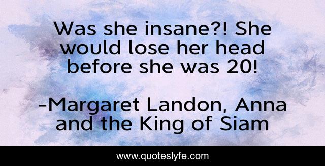 Was She Insane She Would Lose Her Head Before She Was 20 Quote By Margaret Landon Anna 