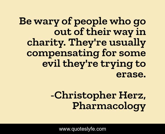 Be Wary Of People Who Go Out Of Their Way In Charity They Re Usually Quote By Christopher Herz Pharmacology Quoteslyfe