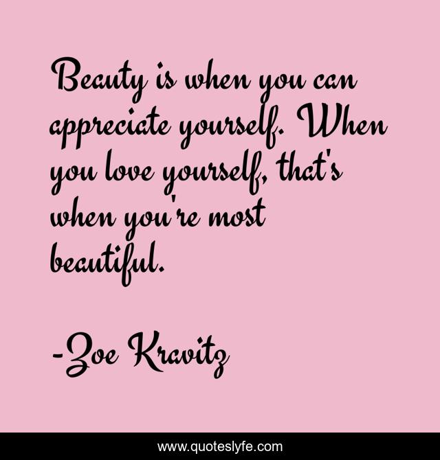 Beauty is when you can appreciate yourself. When you love yourself, th ...