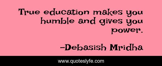 True education makes you humble and gives you power.... Quote by ...