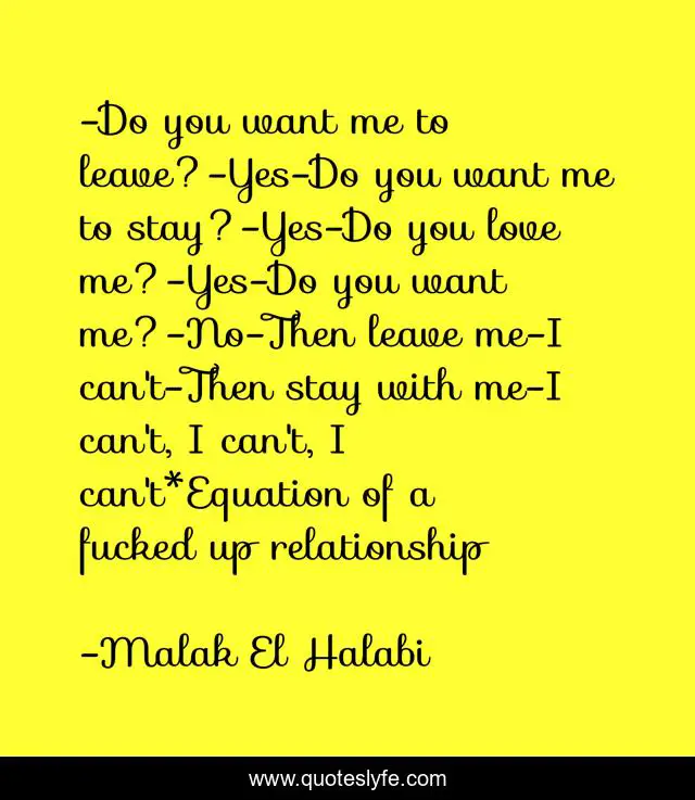 Do You Want Me To Leave Yes Do You Want Me To Stay Yes Do You Love Quote By Malak El Halabi Quoteslyfe