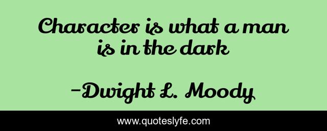 Character Is What A Man Is In The Dark Quote By Dwight L Moody Quoteslyfe