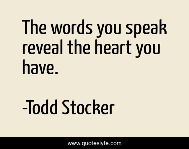 The words you speak reveal the heart you have.... Quote by Todd Stocker ...