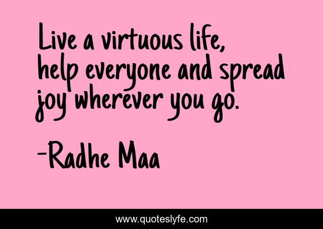 Live A Virtuous Life Help Everyone And Spread Joy Wherever You Go Quote By Radhe Maa Quoteslyfe