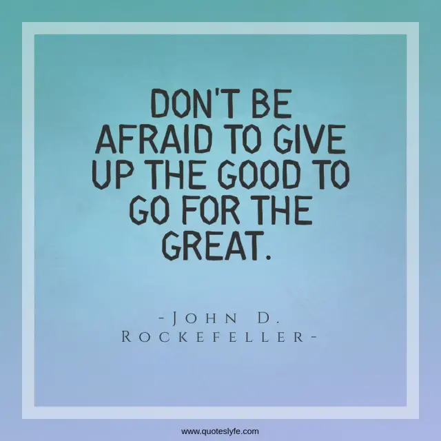 Don't be afraid to give up the good to go for the great.... Quote by ...