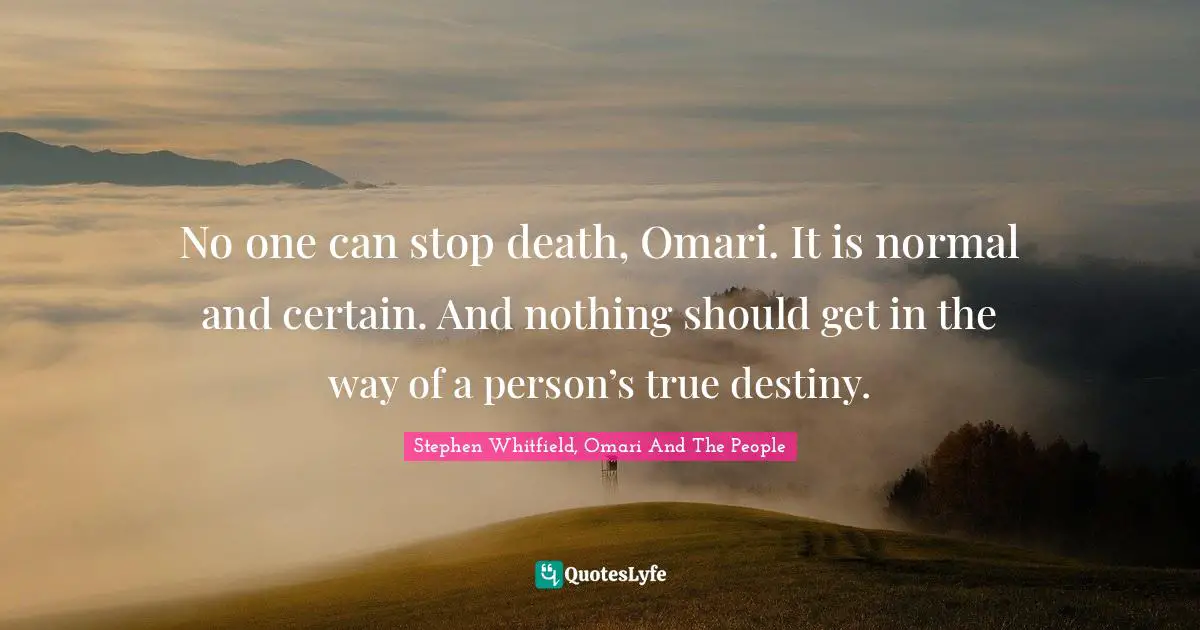 No one can stop death, Omari. It is normal and certain. And nothing should get in the way of a person’s true destiny.