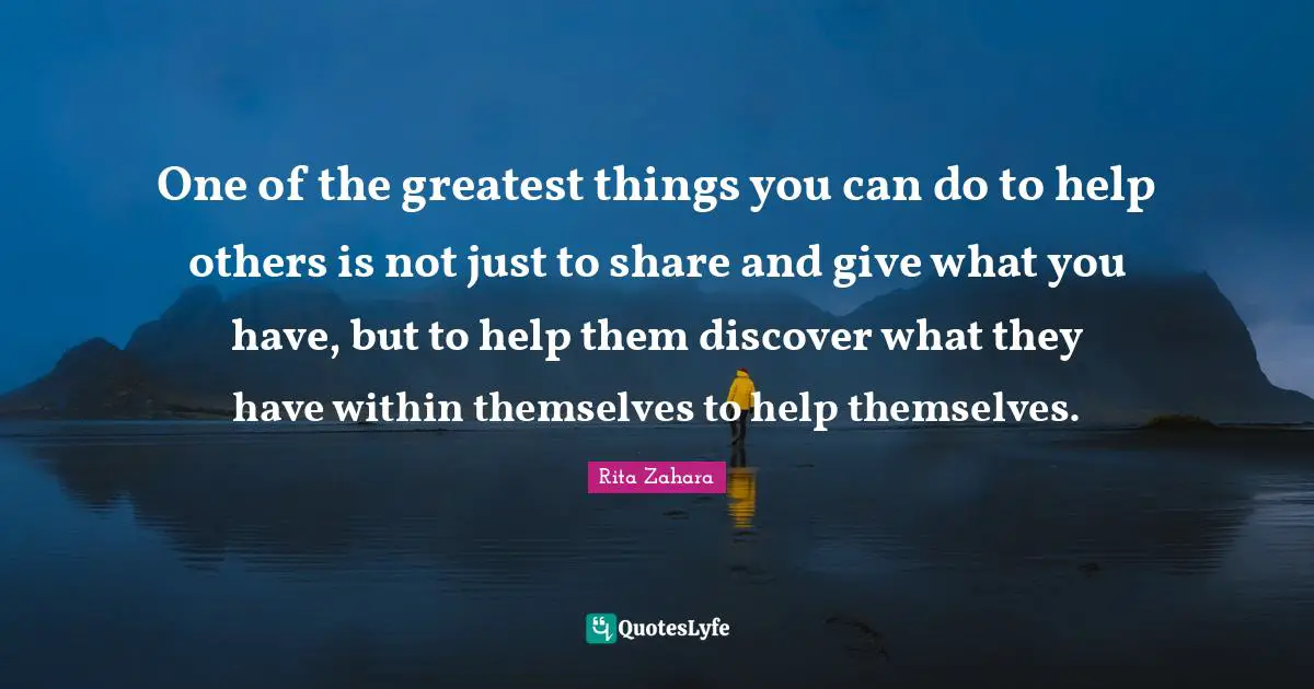 One of the greatest things you can do to help others is not just to sh ...