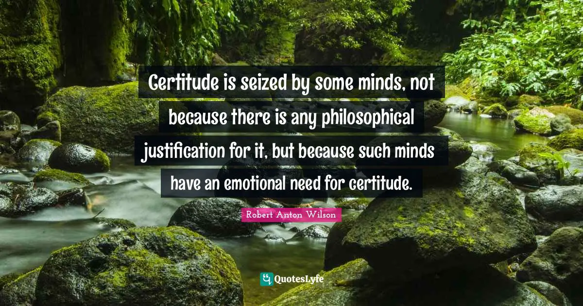 Certitude is seized by some minds, not because there is any philosophi ...