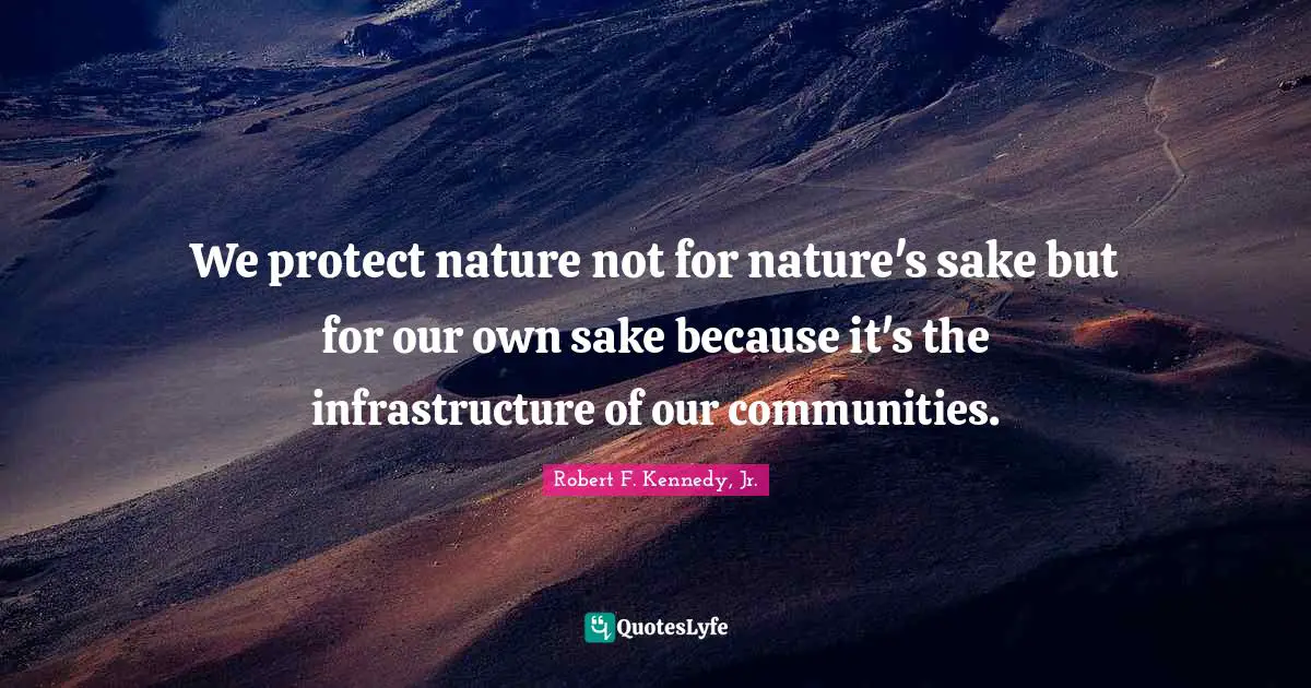 we-protect-nature-not-for-nature-s-sake-but-for-our-own-sake-because-i