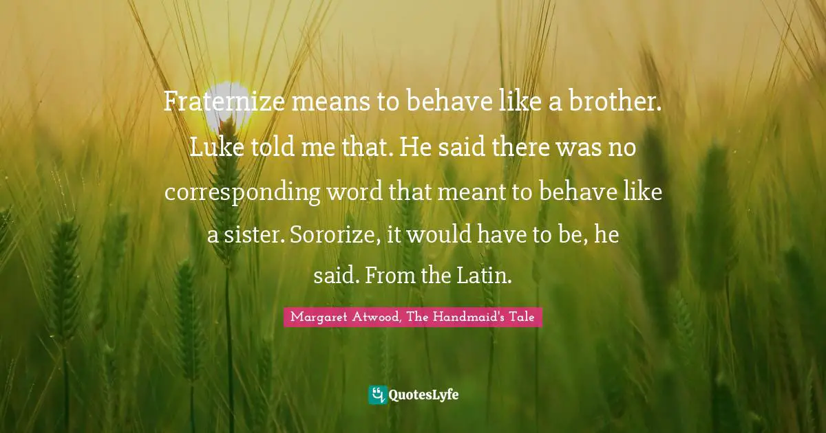 Fraternize Means To Behave Like A Brother Luke Told Me That He Said Quote By Margaret Atwood The Handmaid S Tale Quoteslyfe