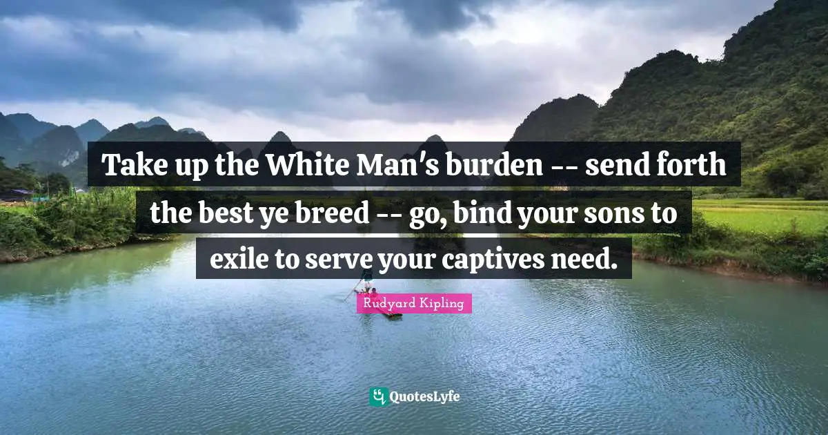 take-up-the-white-man-s-burden-send-forth-the-best-ye-breed-go