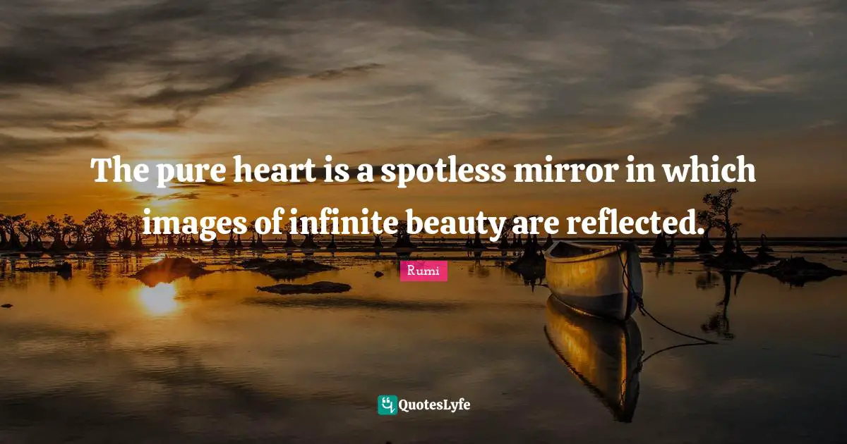 The pure heart is a spotless mirror in which images of infinite beauty ...