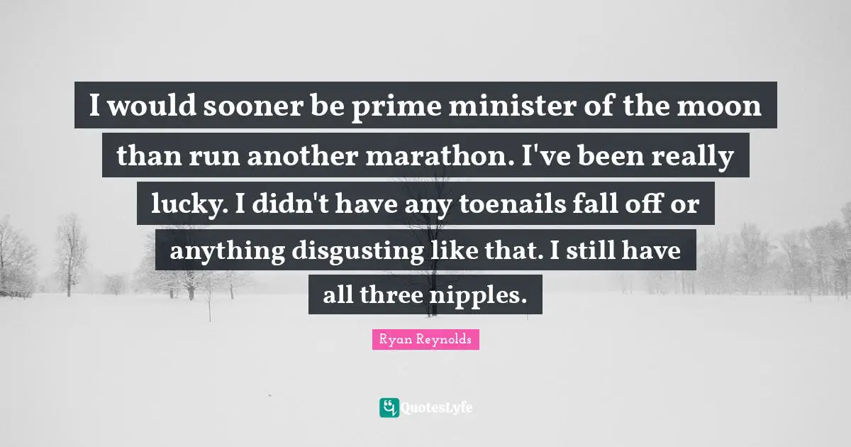 I would sooner be prime minister of the moon than run another marathon ...