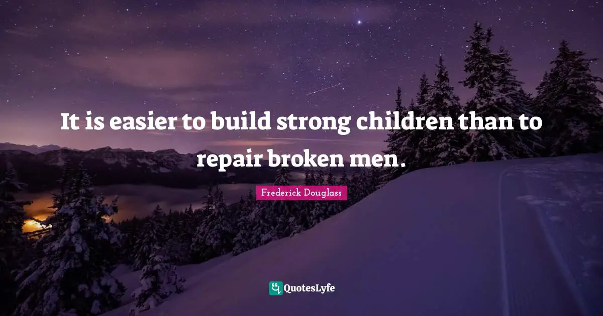 it-is-easier-to-build-strong-children-than-to-repair-broken-men