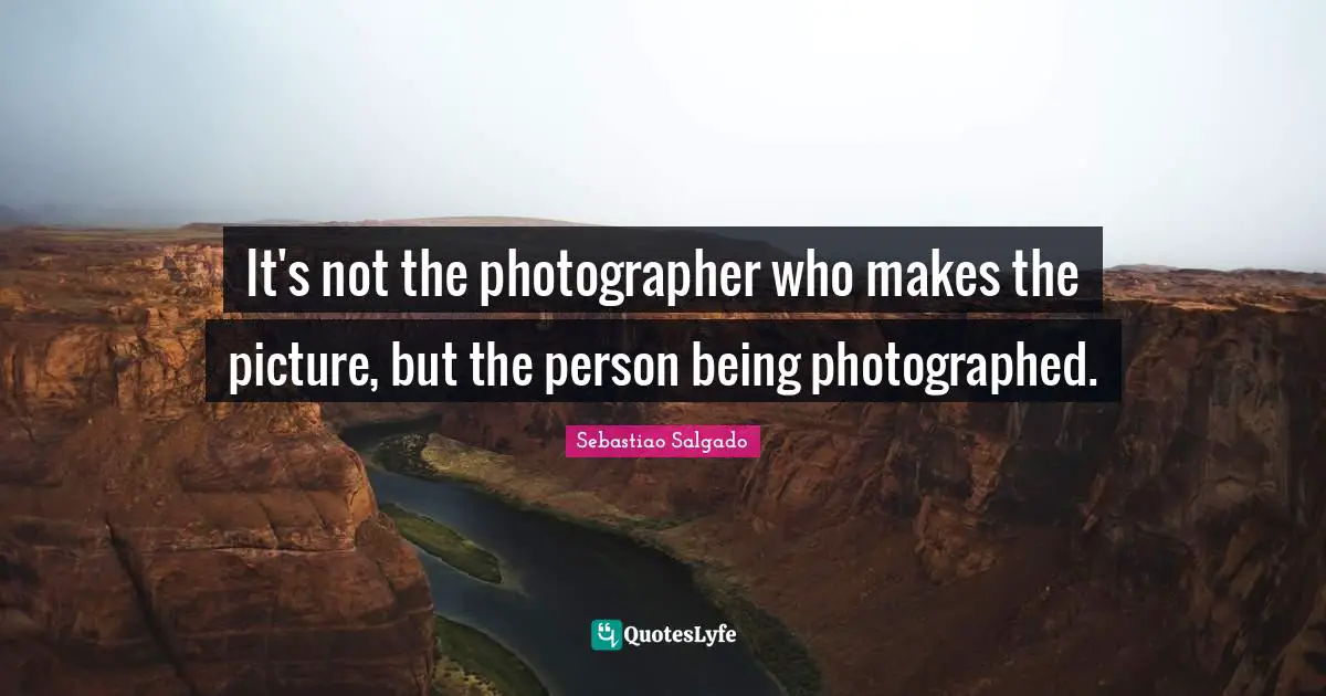 It's not the photographer who makes the picture, but the person being ...