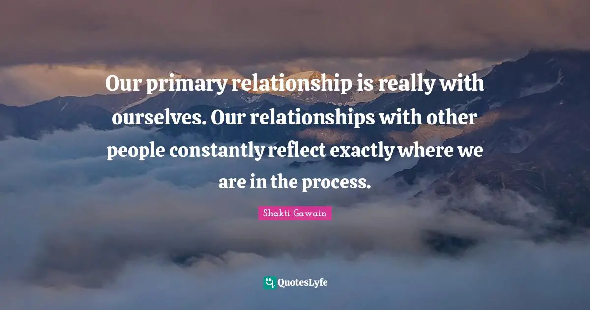 Our primary relationship is really with ourselves. Our relationships w ...