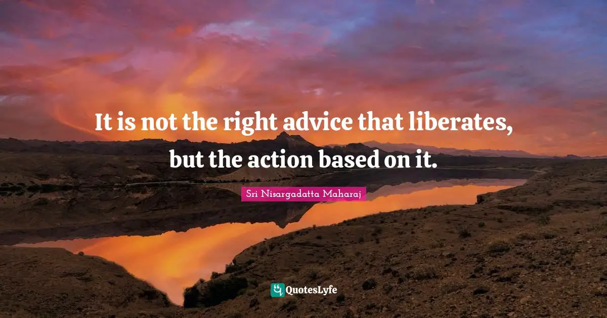 It Is Not The Right Advice That Liberates But The Action Based On It 