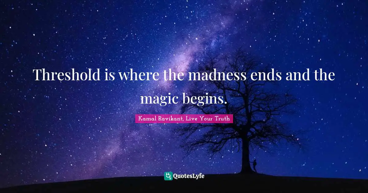 Threshold is where the madness ends and the magic begins.... Quote by ...
