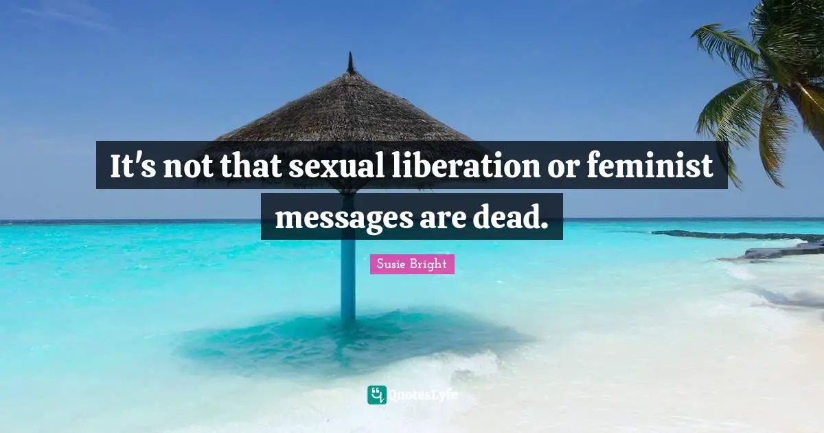 It S Not That Sexual Liberation Or Feminist Messages Are Dead Quote By Susie Bright Quoteslyfe