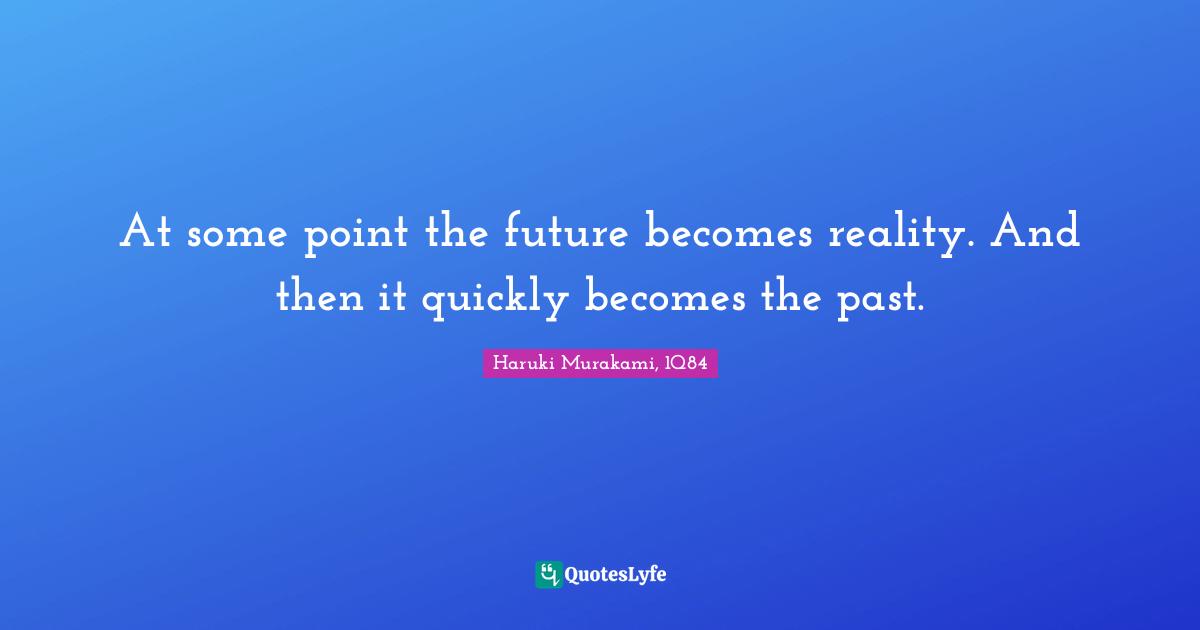 At Some Point The Future Becomes Reality And Then It Quickly Becomes Quote By Haruki Murakami 1q84 Quoteslyfe