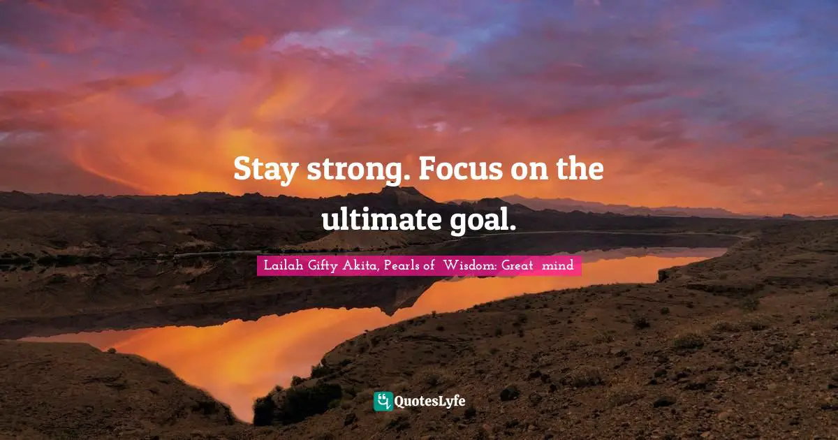 Stay strong. Focus on the ultimate goal.... Quote by Lailah Gifty Akita ...