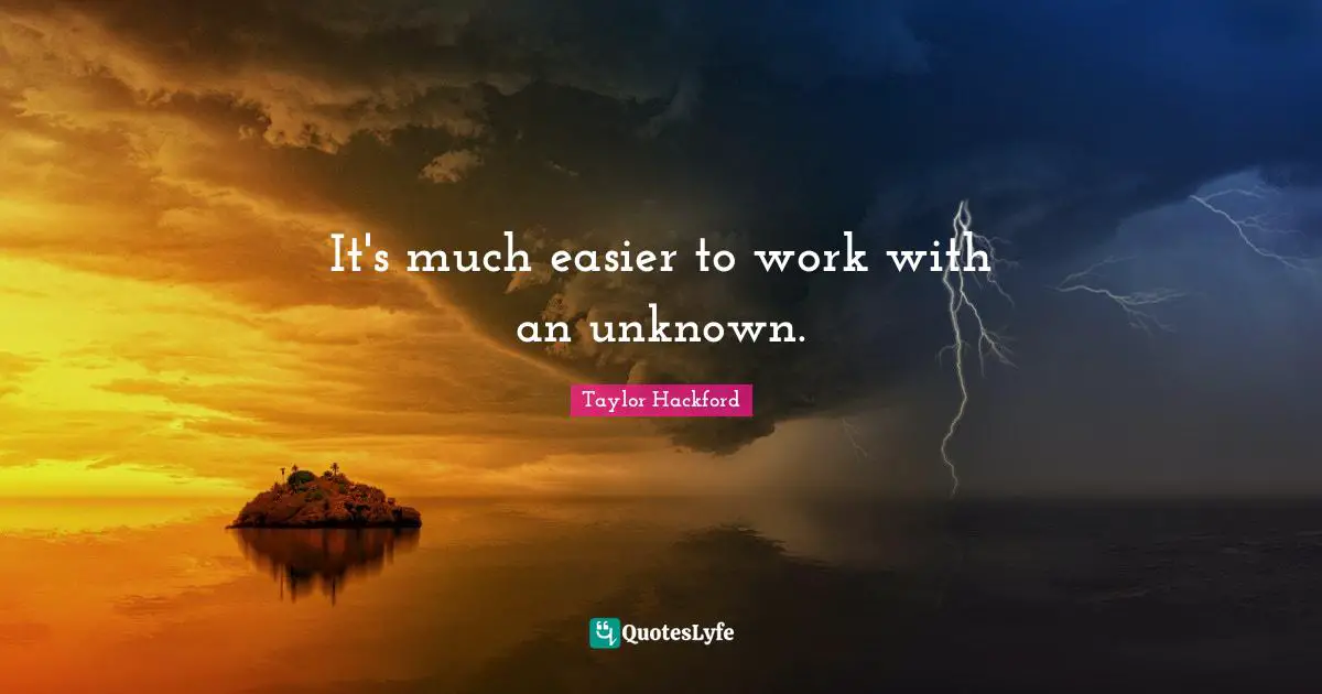 It's much easier to work with an unknown.... Quote by Taylor Hackford