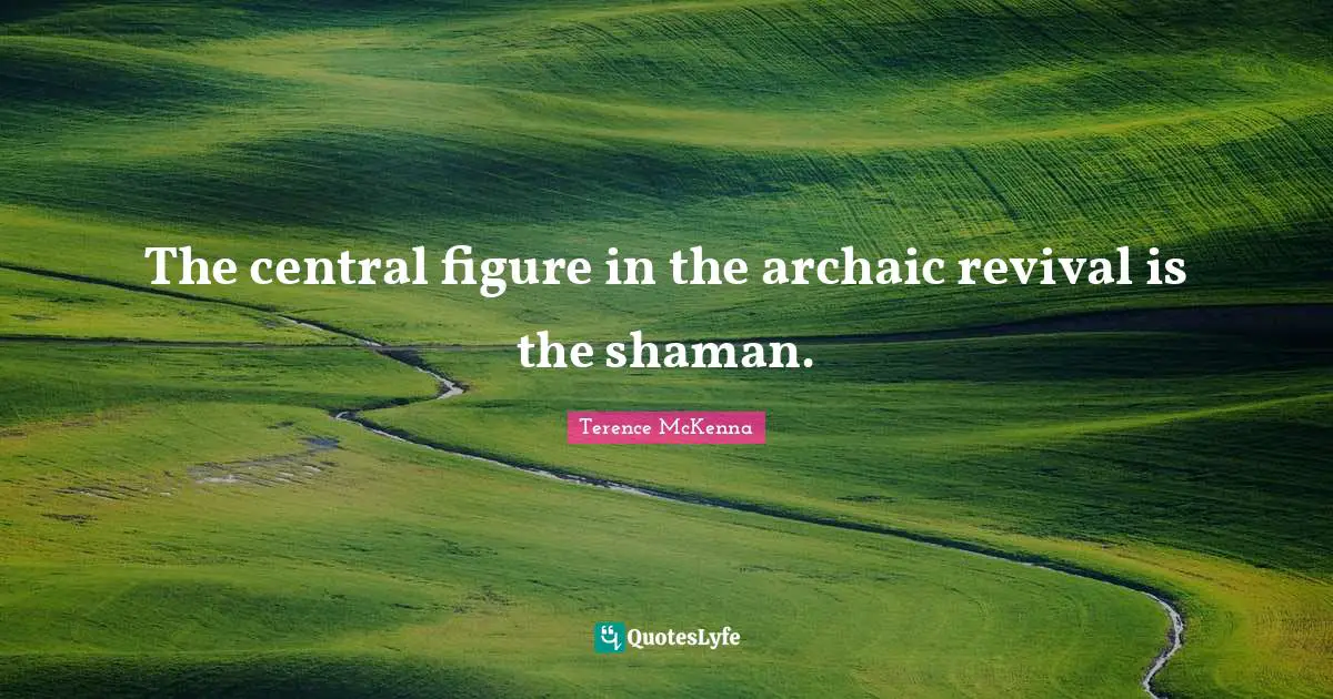 The Central Figure In The Archaic Revival Is The Shaman Quote By 