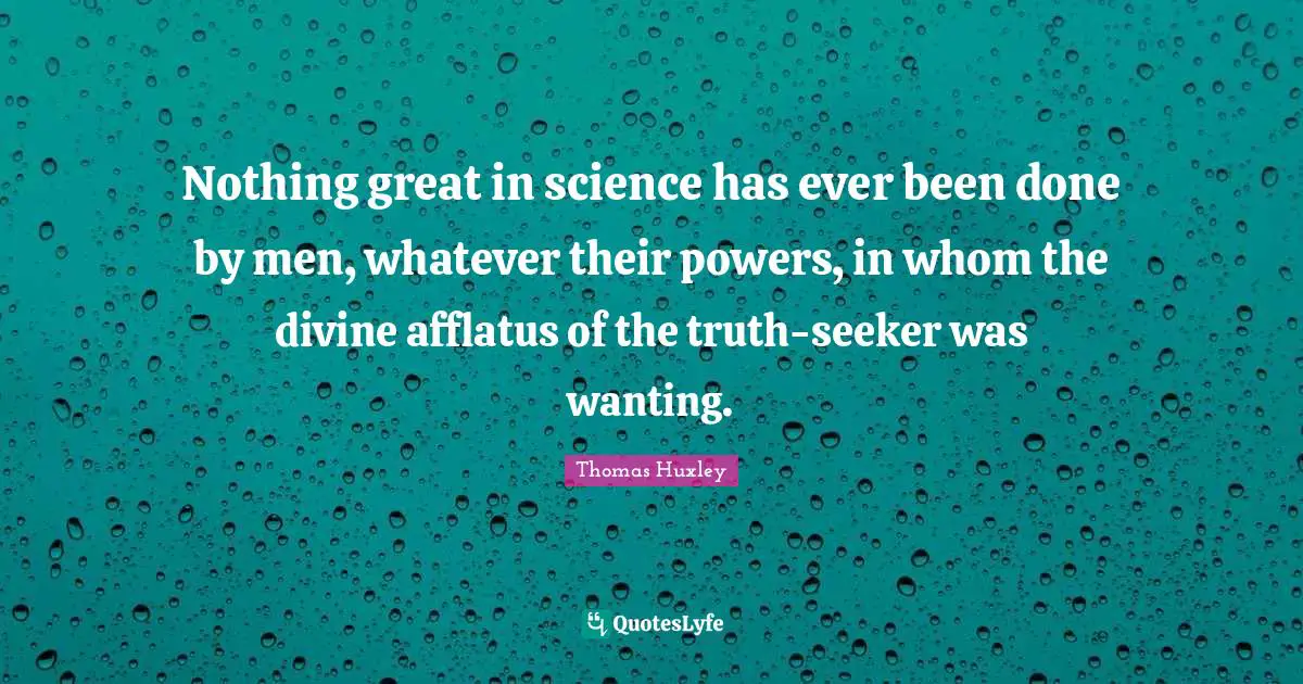 Nothing great in science has ever been done by men, whatever their pow