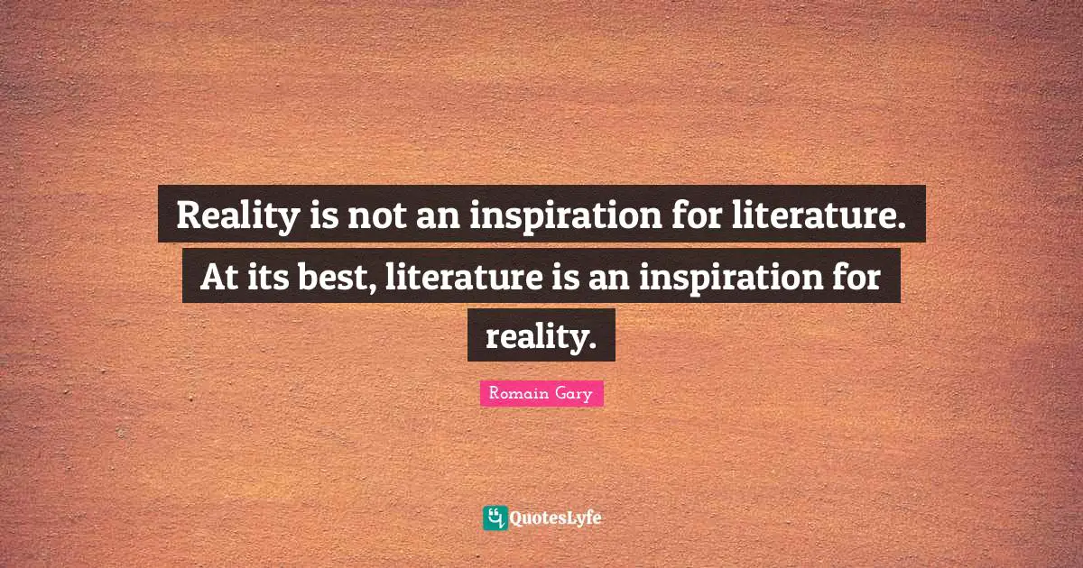 Reality Is Not An Inspiration For Literature At Its Best Literature Quote By Romain Gary Quoteslyfe