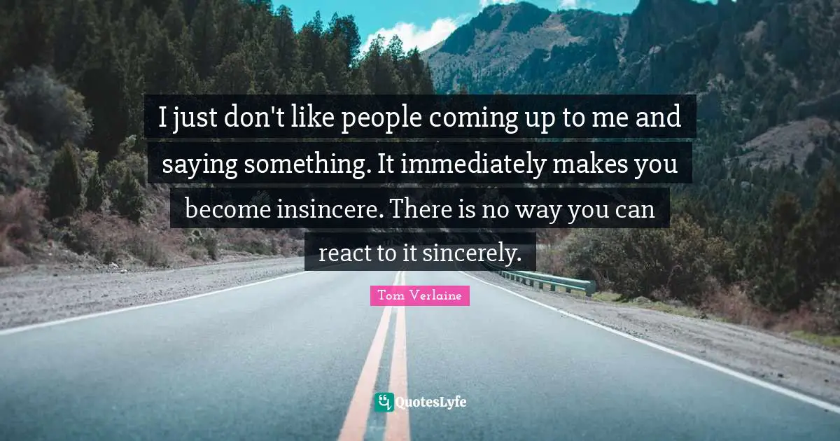 I just don't like people coming up to me and saying something. It imme ...