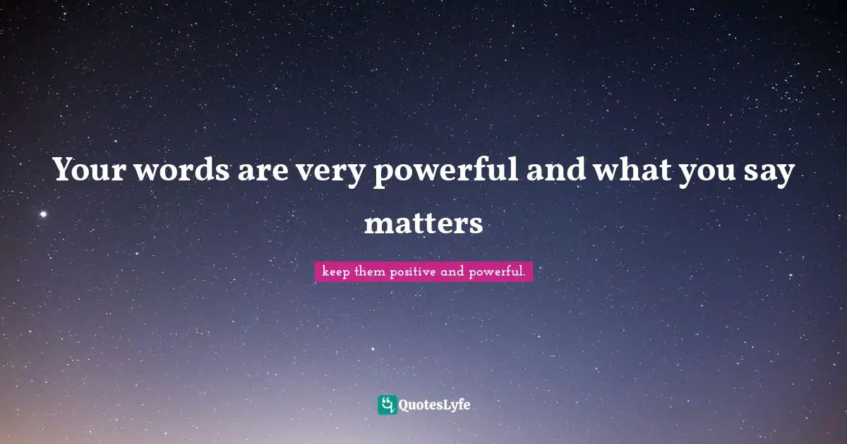 Your Words Are Very Powerful And What You Say Matters Quote By Keep 