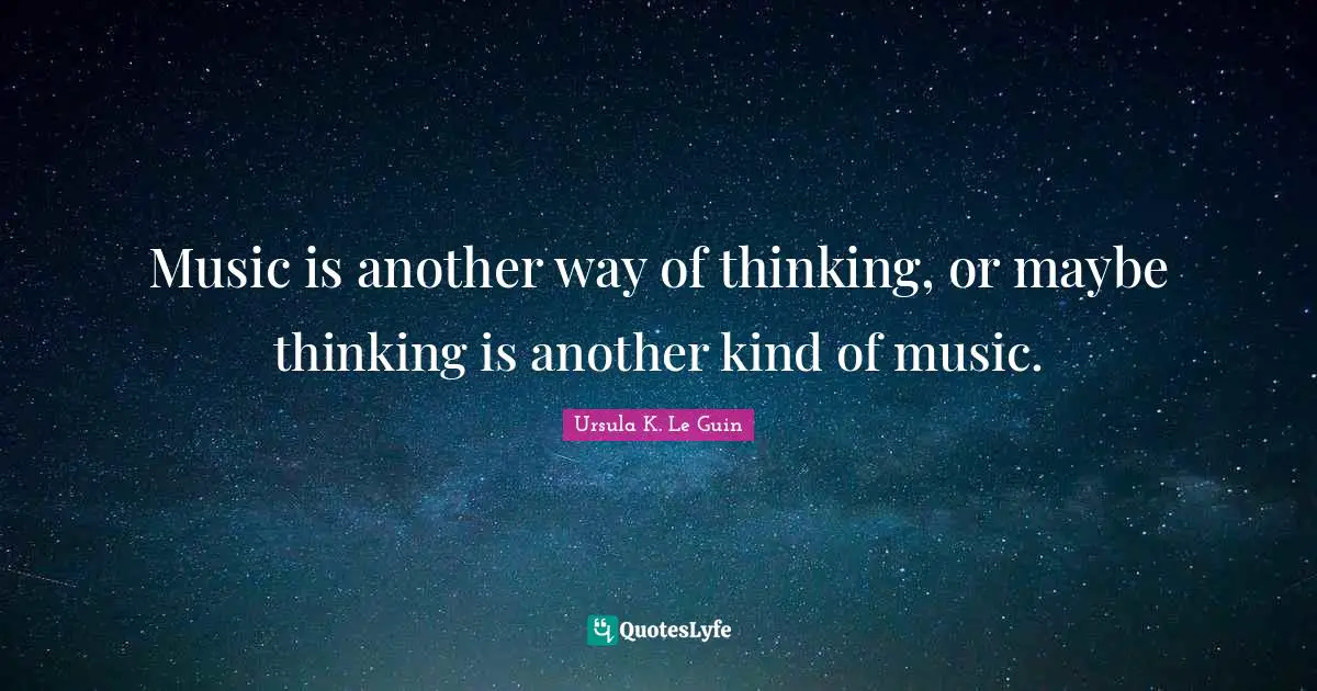 Music Is Another Way Of Thinking Or Maybe Thinking Is Another Kind Of 