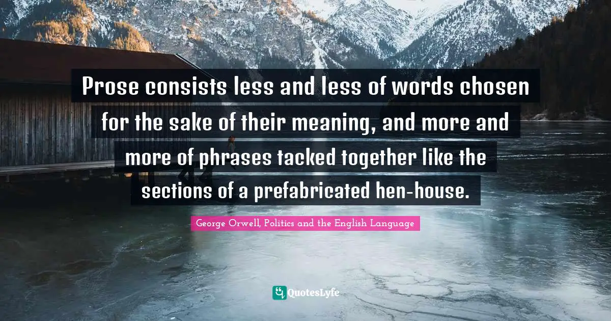 Prose Consists Less And Less Of Words Chosen For The Sake Of Their Mea Quote By George Orwell Politics And The English Language Quoteslyfe