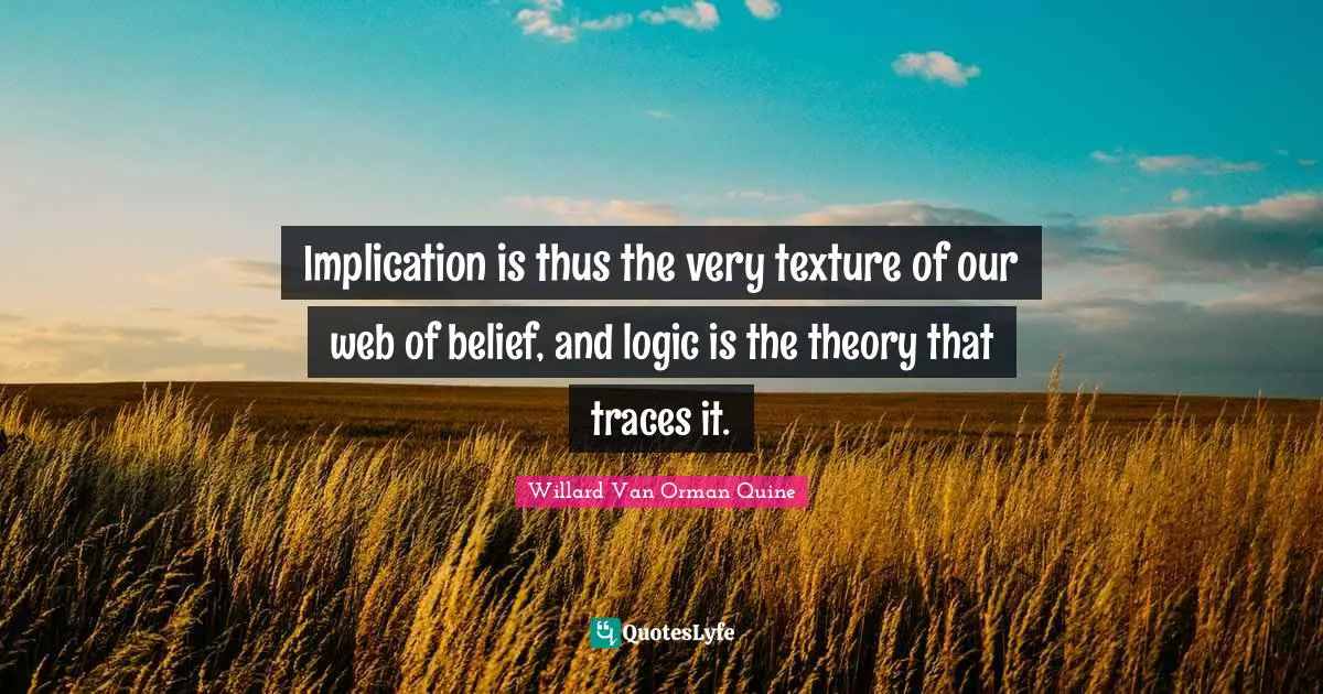 Implication Is Thus The Very Texture Of Our Web Of Belief And Logic I Quote By Willard Van 9145