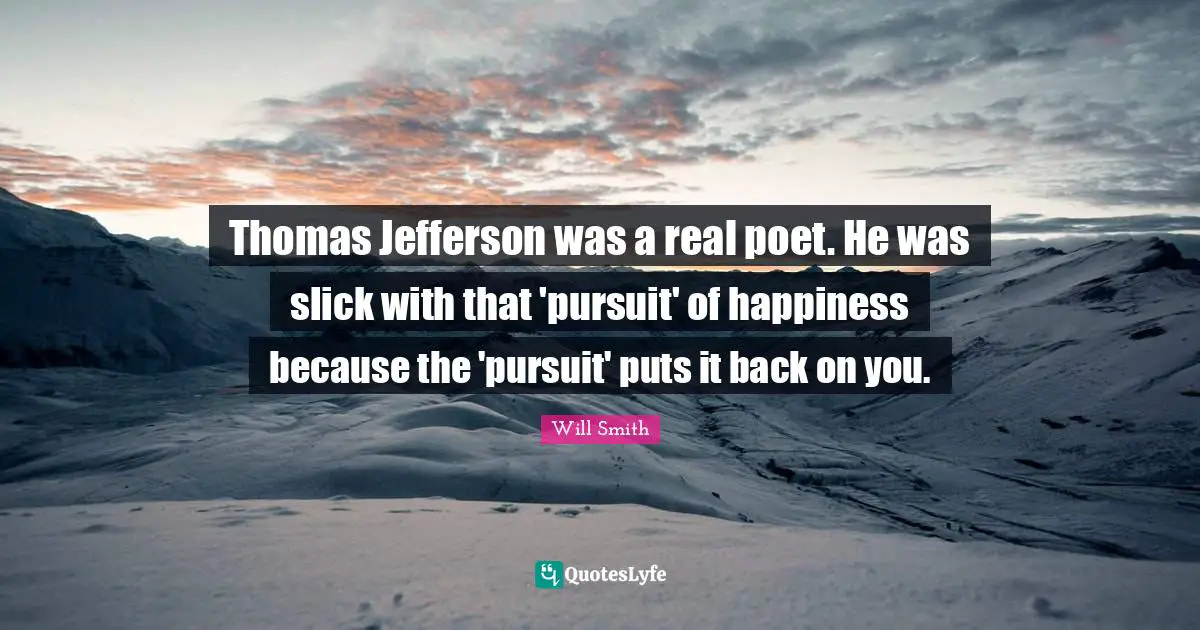 Thomas Jefferson Was A Real Poet He Was Slick With That Pursuit Of