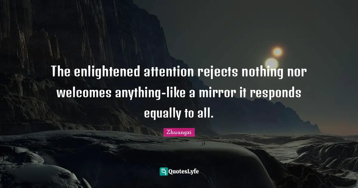 The enlightened attention rejects nothing nor welcomes anything-like a ...