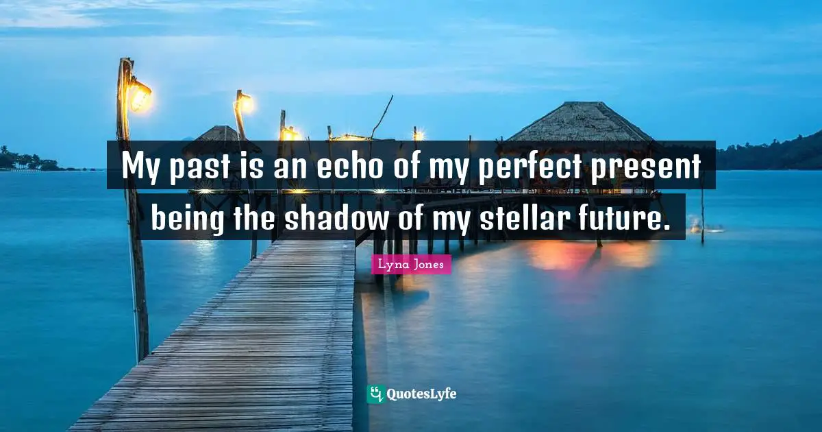 My Past Is An Echo Of My Perfect Present Being The Shadow Of My Stella Quote By Lyna Jones Quoteslyfe