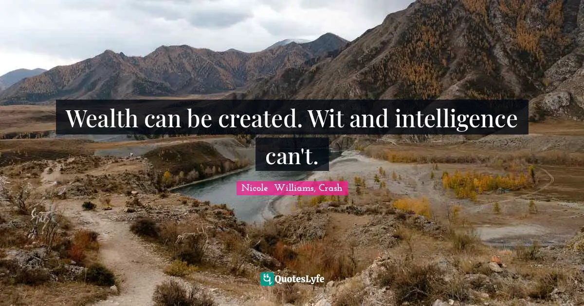 Wealth can be created. Wit and intelligence can't.... Quote by Nicole ...