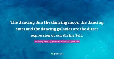 The Dancing Sun The Dancing Moon The Dancing Stars And The Dancing Gal Quote By Amit Ray Beautify Your Breath Beautify Your Life Quoteslyfe