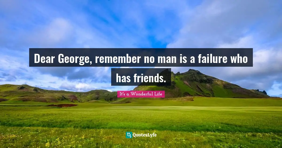 Dear George Remember No Man Is A Failure Who Has Friends Quote By It S A Wonderful Life Quoteslyfe