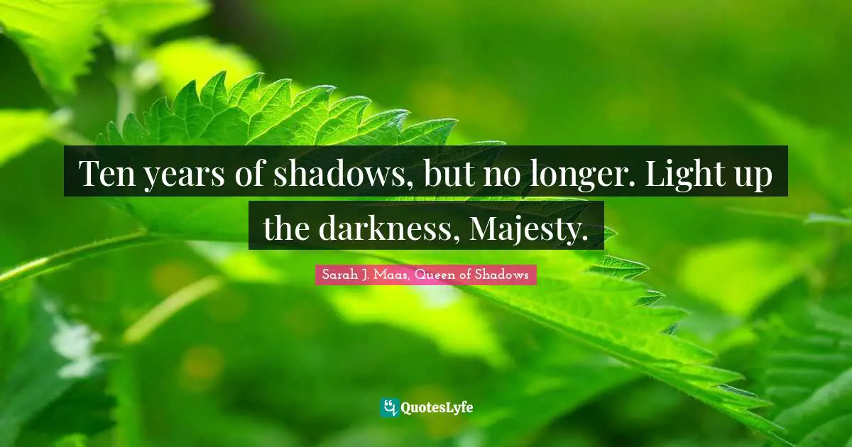 Ten Years Of Shadows But No Longer Light Up The Darkness Majesty Quote By Sarah J Maas