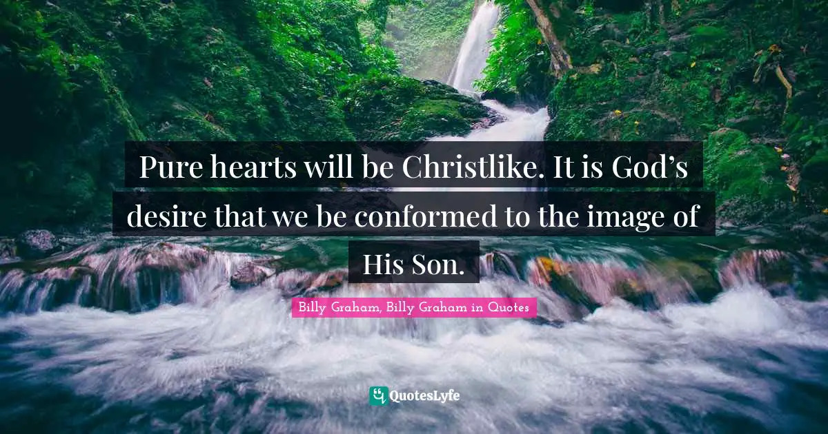 Pure hearts will be Christlike. It is God’s desire that we be confor ...