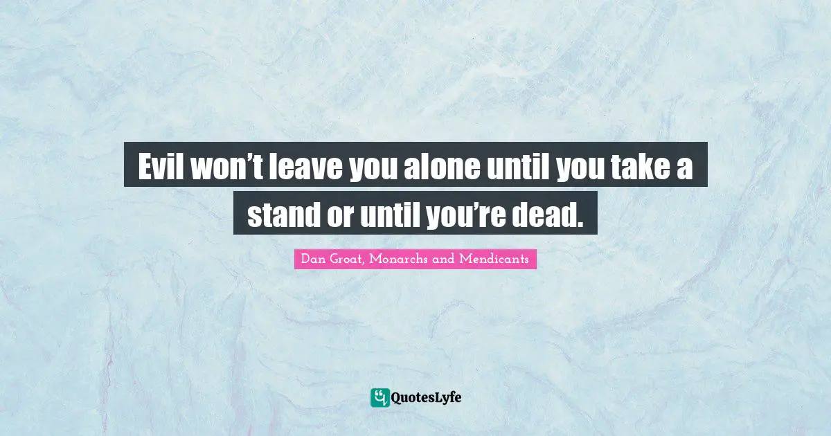 Evil Won T Leave You Alone Until You Take A Stand Or Until You Re Quote By Dan Groat Monarchs And Mendicants Quoteslyfe